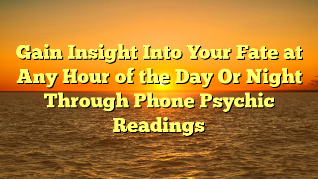 Gain Insight Into Your Fate at Any Hour of the Day Or Night Through Phone Psychic Readings