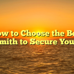 How to Choose the Best Locksmith to Secure Your Safe