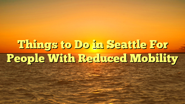 Things to Do in Seattle For People With Reduced Mobility