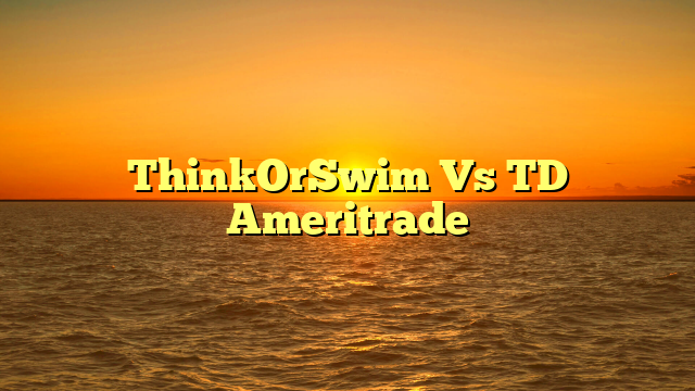 ThinkOrSwim Vs TD Ameritrade