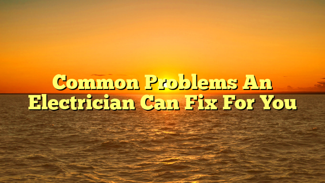 Common Problems An Electrician Can Fix For You
