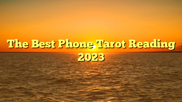 The Best Phone Tarot Reading 2023