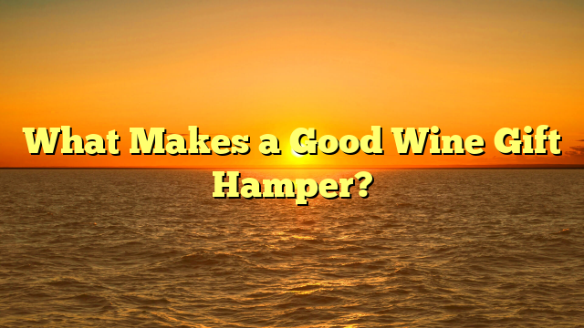 What Makes a Good Wine Gift Hamper?